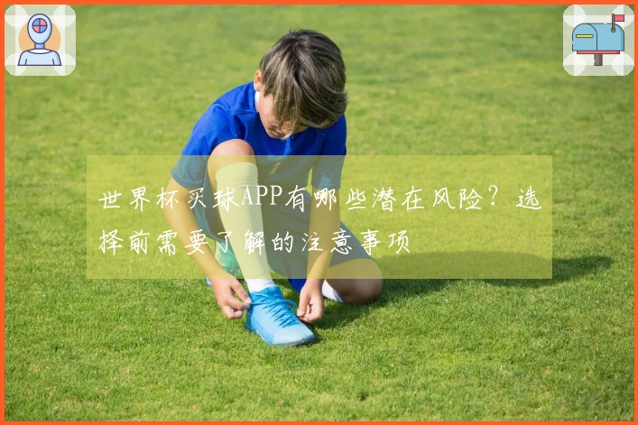 世界杯买球APP有哪些潜在风险？选择前需要了解的注意事项