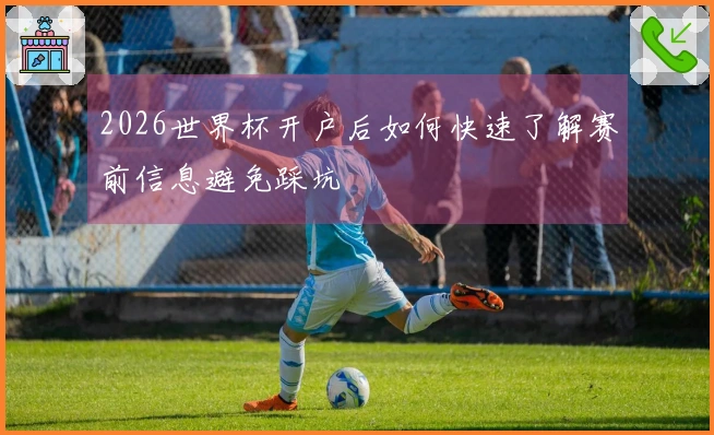 2026世界杯开户后如何快速了解赛前信息避免踩坑